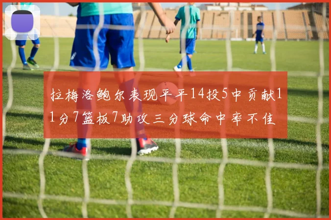 拉梅洛鲍尔表现平平14投5中贡献11分7篮板7助攻三分球命中率不佳