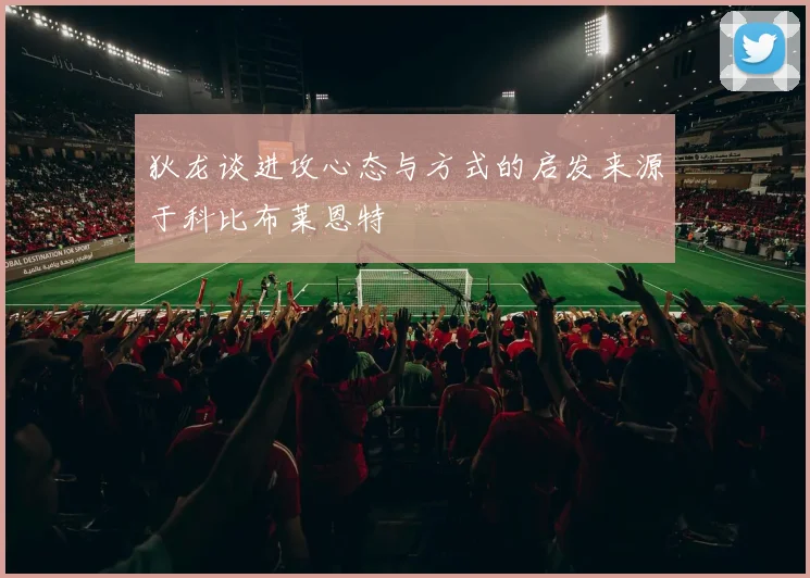 狄龙谈进攻心态与方式的启发来源于科比布莱恩特