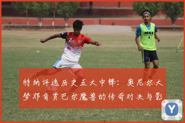 特纳评选历史五大中锋：奥尼尔大梦邓肯贾巴尔魔兽的传奇对决与影响