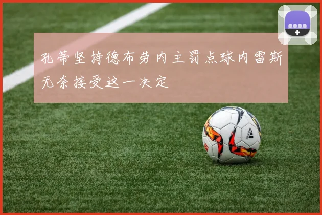 孔蒂坚持德布劳内主罚点球内雷斯无奈接受这一决定