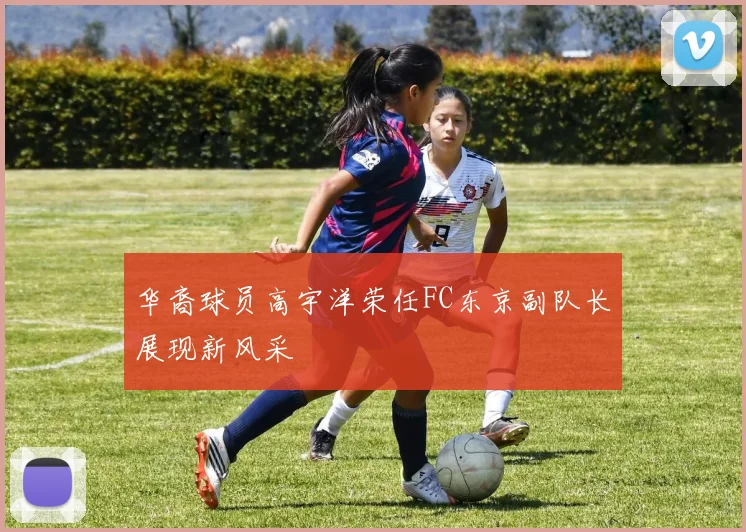 华裔球员高宇洋荣任FC东京副队长展现新风采