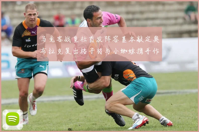 马竞客战皇社首发阵容基本敲定奥布拉克复出格子将与小蜘蛛携手作战