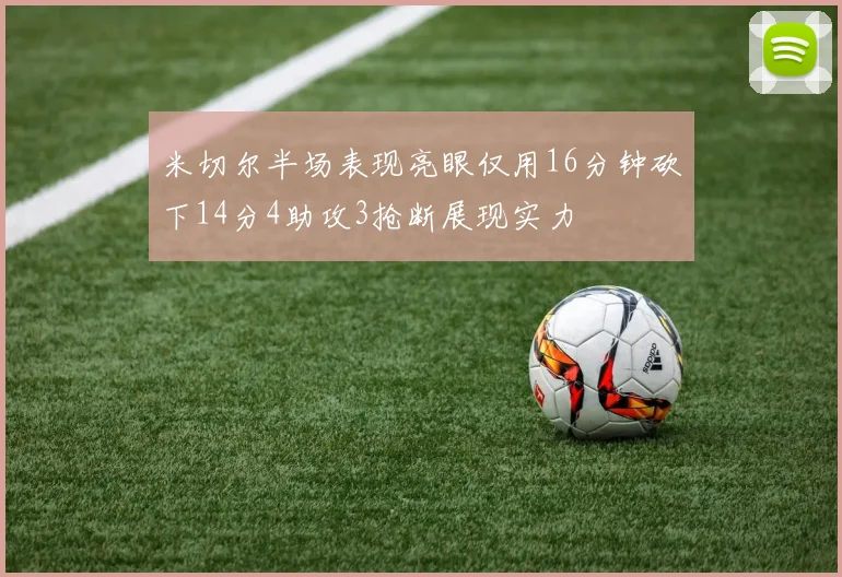米切尔半场表现亮眼仅用16分钟砍下14分4助攻3抢断展现实力