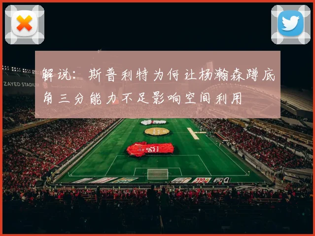 解说：斯普利特为何让杨瀚森蹲底角三分能力不足影响空间利用