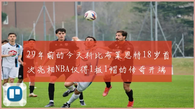 29年前的今天科比布莱恩特18岁首次亮相NBA仅得1板1帽的传奇开端