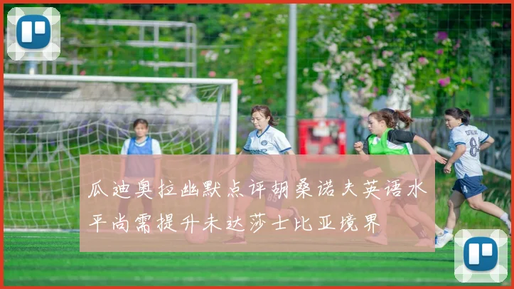 瓜迪奥拉幽默点评胡桑诺夫英语水平尚需提升未达莎士比亚境界