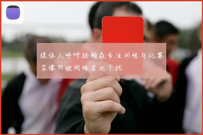 媒体人呼吁杨瀚森专注训练与比赛录像勿被网络言论干扰