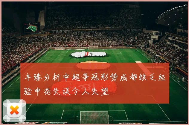 丰臻分析中超争冠形势成都缺乏经验申花失误令人失望