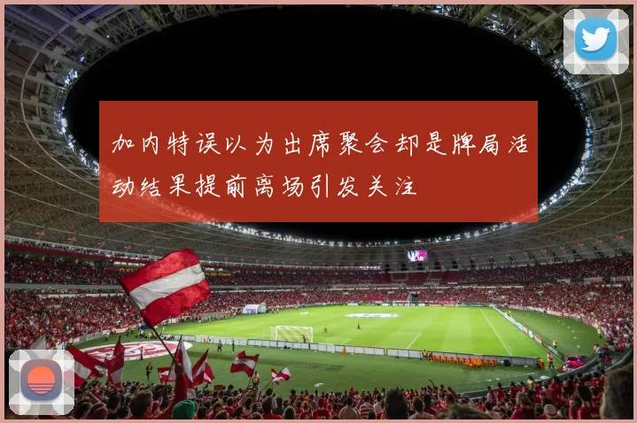 加内特误以为出席聚会却是牌局活动结果提前离场引发关注