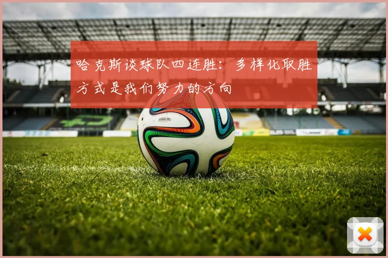 哈克斯谈球队四连胜：多样化取胜方式是我们努力的方向