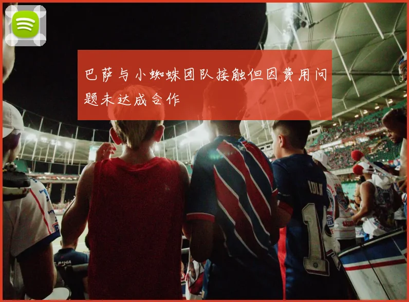 巴萨与小蜘蛛团队接触但因费用问题未达成合作