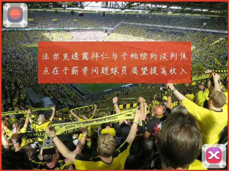 法尔克透露拜仁与于帕续约谈判焦点在于薪资问题球员渴望提高收入
